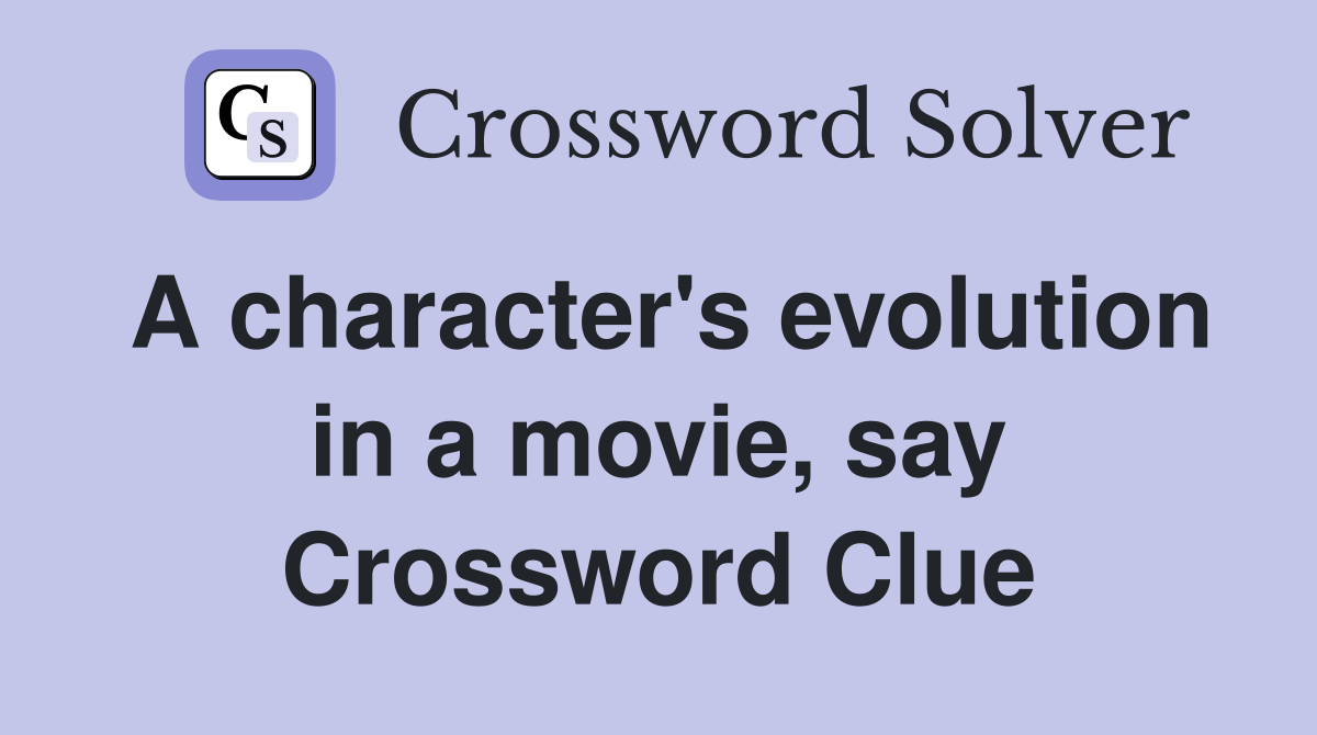 A character's evolution in a movie, say Crossword Clue Answers